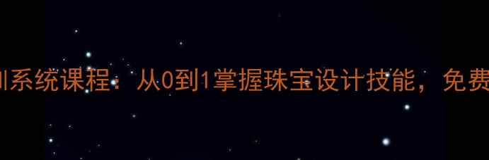 广东首饰设计培训系统课程从0到1掌握珠宝设计技能免费试听就业指导全