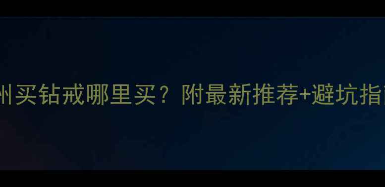 图片 广州买钻戒哪里买？附最新推荐+避坑指南2