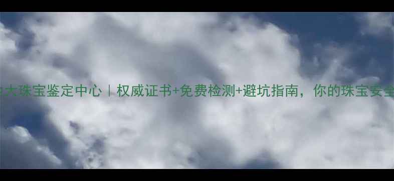 图片 广州地大珠宝鉴定中心｜权威证书+免费检测+避坑指南，你的珠宝安全管家1