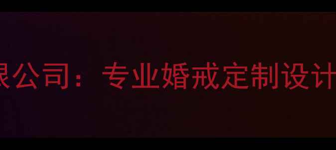 图片 广州欧灿珠宝有限公司：专业婚戒定制设计团队与品牌故事2