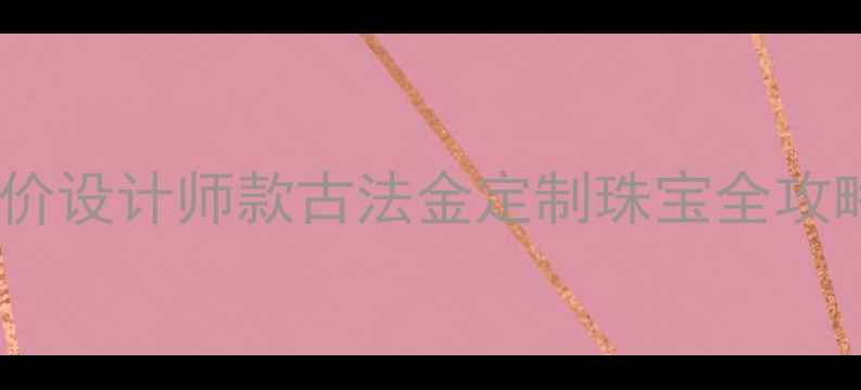 图片 广州深圳哪里买首饰？平价设计师款古法金定制珠宝全攻略（附本地人私藏店铺）1