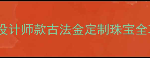 图片 广州深圳哪里买首饰？平价设计师款古法金定制珠宝全攻略（附本地人私藏店铺）2