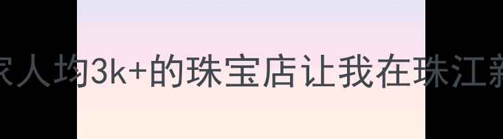 图片 广州珠宝界天花板！这家人均3k+的珠宝店让我在珠江新城买到了省下2w的婚戒