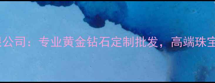 图片 广州钻业珠宝有限公司：专业黄金钻石定制批发，高端珠宝设计服务供应商1