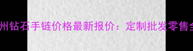图片 广州钻石手链价格最新报价：定制批发零售全1