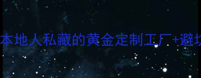 广州黄金加工全攻略本地人私藏的黄金定制工厂避坑指南附地址流程