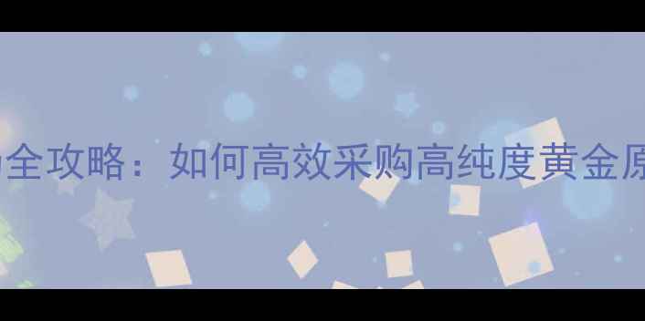 图片 广州黄金批发市场全攻略：如何高效采购高纯度黄金原料与珠宝配件？2