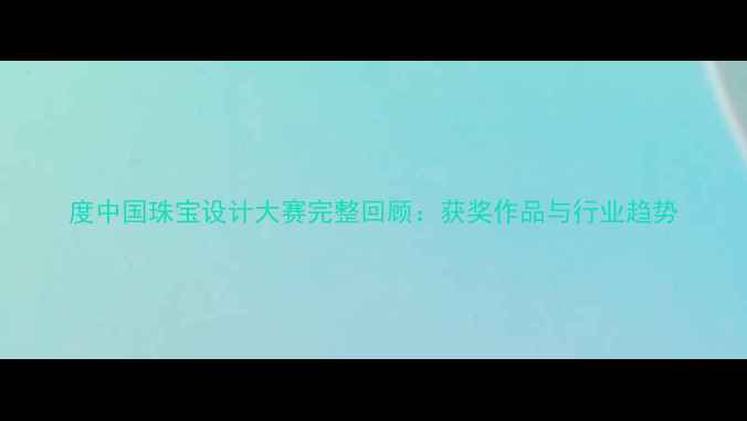 度中国珠宝设计大赛完整回顾获奖作品与行业趋势