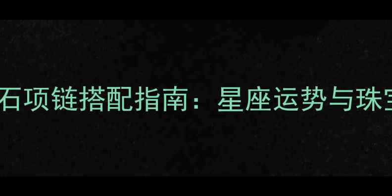 图片 度十二星座专属钻石项链搭配指南：星座运势与珠宝美学的完美融合1