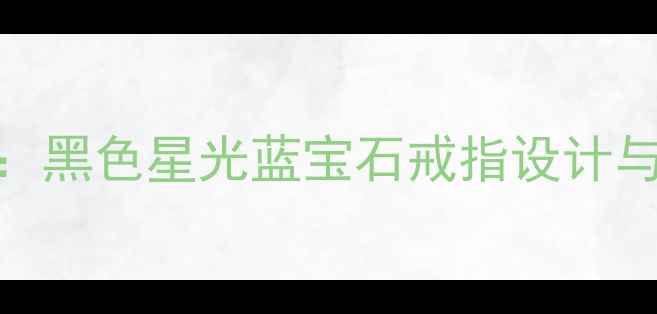 图片 度热门款：黑色星光蓝宝石戒指设计与选购指南