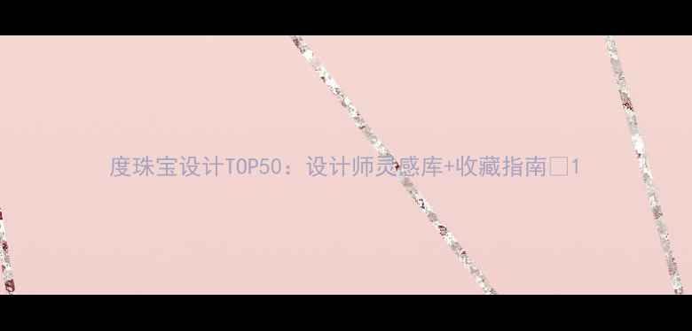 图片 度珠宝设计TOP50：设计师灵感库+收藏指南✨1
