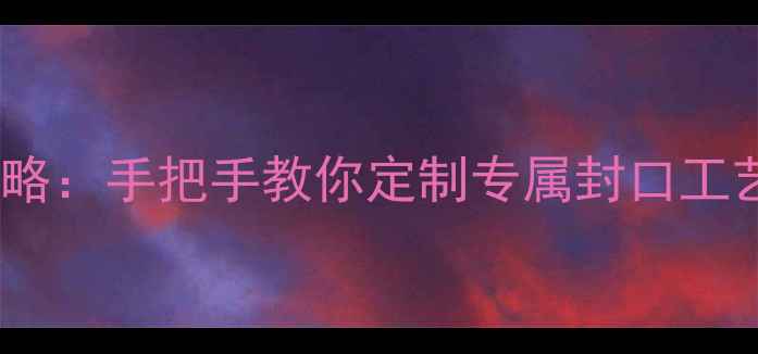 开口戒指封口全攻略手把手教你定制专属封口工艺附避坑指南