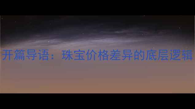 开篇导语珠宝价格差异的底层逻辑
