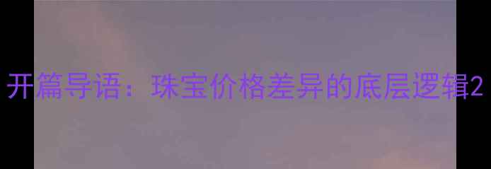 图片 开篇导语：珠宝价格差异的底层逻辑2