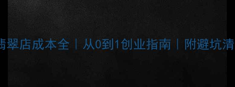 图片 开翡翠店成本全｜从0到1创业指南｜附避坑清单1
