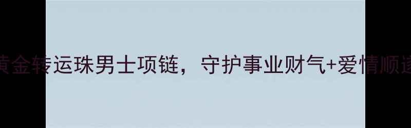 图片 开运必备！黄金转运珠男士项链，守护事业财气+爱情顺遂的幸运神器