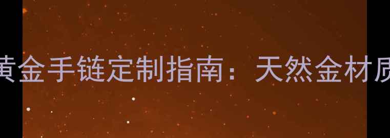 图片 开运首选！品牌收藏级貔貅黄金手链定制指南：天然金材质+吉祥寓意，助你招财纳福2