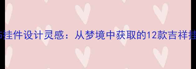 开运首饰挂件设计灵感从梦境中获取的12款吉祥挂件寓意