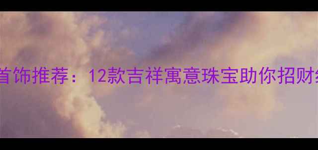 图片 开运首饰推荐：12款吉祥寓意珠宝助你招财纳福2