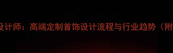 张小川珠宝设计师高端定制首饰设计流程与行业趋势附设计案例