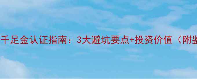 张铁军黄金千足金认证指南3大避坑要点投资价值附鉴别方法