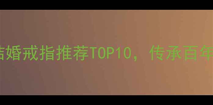 图片 御品至尊珠宝怎么样？结婚戒指推荐TOP10，传承百年工艺的婚戒品牌排行榜2