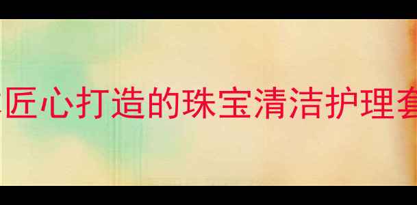 御木本首饰盘软布日本匠心打造的珠宝清洁护理套装解锁珠宝焕新秘籍