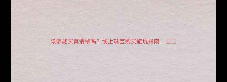 图片 微信能买真翡翠吗？线上珠宝购买避坑指南！💎📱