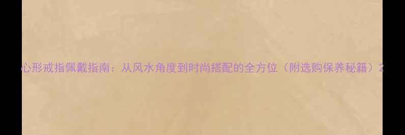 图片 心形戒指佩戴指南：从风水角度到时尚搭配的全方位（附选购保养秘籍）2