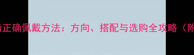心形戒指正确佩戴方法方向搭配与选购全攻略附图解