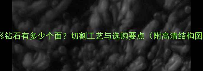 图片 心形钻石有多少个面？切割工艺与选购要点（附高清结构图）1