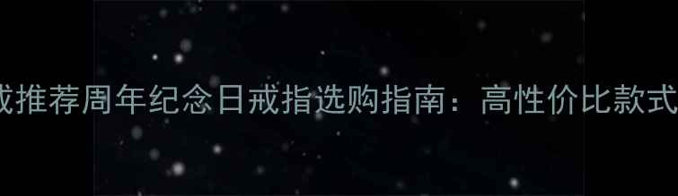 必买情侣对戒推荐周年纪念日戒指选购指南高性价比款式品牌避坑全