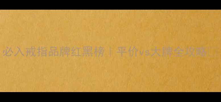 必入戒指品牌红黑榜平价vs大牌全攻略