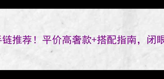 图片 必入黄金手链推荐！平价高奢款+搭配指南，闭眼入不踩雷2