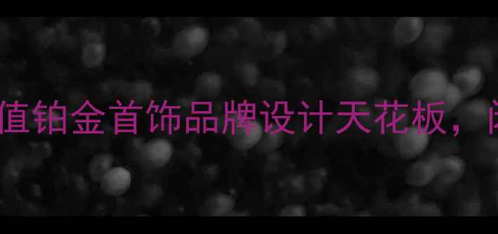 必入10个高颜值铂金首饰品牌设计天花板闭眼入不踩雷