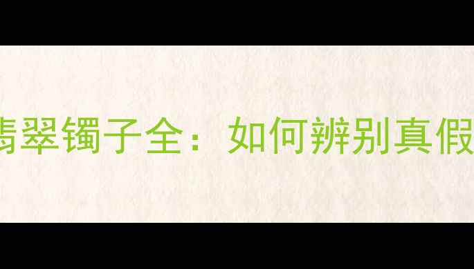必入缅甸A货翡翠镯子全如何辨别真假附送保养攻略