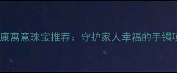 图片 必看平安健康寓意珠宝推荐：守护家人幸福的手镯项链耳环全1