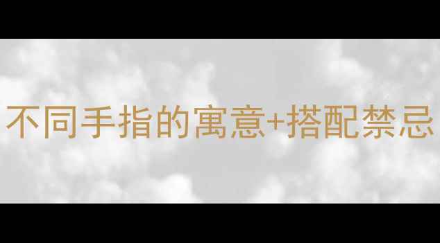 图片 必看戒指戴哪只手有讲究？不同手指的寓意+搭配禁忌，看完秒变珠宝搭配达人！