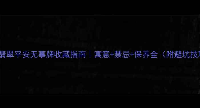 图片 必看翡翠平安无事牌收藏指南｜寓意+禁忌+保养全（附避坑技巧）1