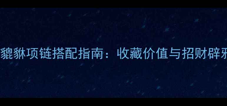 图片 必看翡翠貔貅项链搭配指南：收藏价值与招财辟邪的终极2