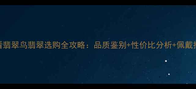 必看翡翠鸟翡翠选购全攻略品质鉴别性价比分析佩戴技巧