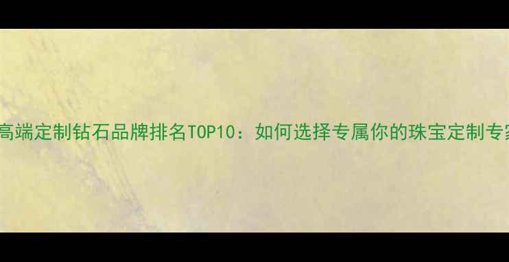 图片 必看高端定制钻石品牌排名TOP10：如何选择专属你的珠宝定制专家？1