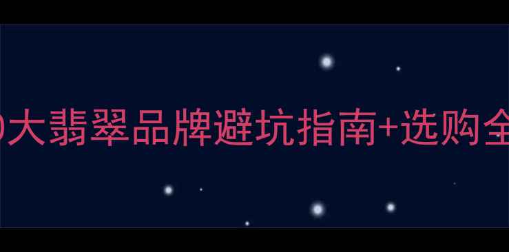 图片 必看！10大翡翠品牌避坑指南+选购全攻略💎1