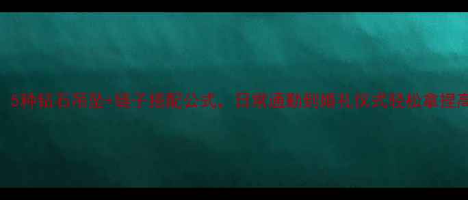 必看5种钻石吊坠链子搭配公式日常通勤到婚礼仪式轻松拿捏高级感