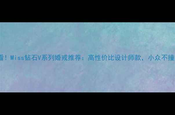 必看Miss钻石V系列婚戒推荐高性价比设计师款小众不撞款