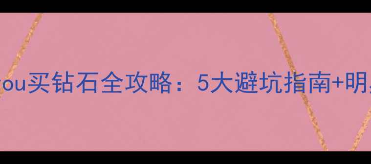 图片 必看！Qinyou买钻石全攻略：5大避坑指南+明星同款推荐