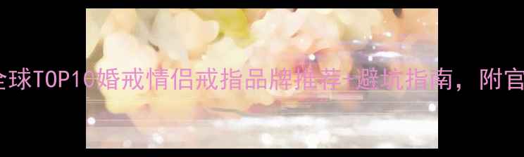 图片 必看！全球TOP10婚戒情侣戒指品牌推荐+避坑指南，附官网链接1