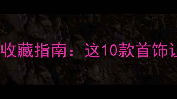 图片 必看！全球高颜值珠宝收藏指南：这10款首饰让你秒变氛围感女神✨2
