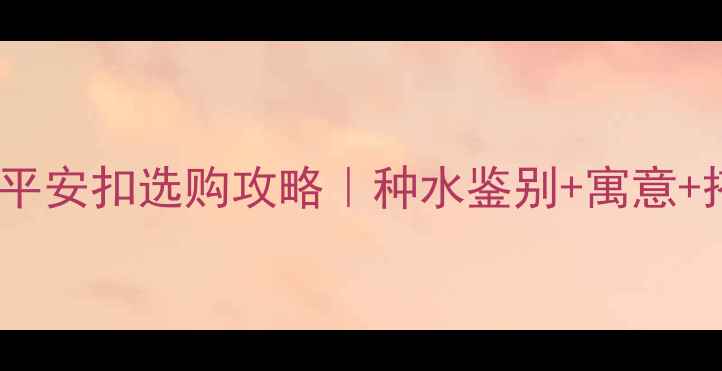 必看白色翡翠平安扣选购攻略种水鉴别寓意搭配技巧全公开