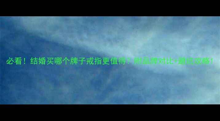 图片 必看！结婚买哪个牌子戒指更值得？附品牌对比+避坑攻略1